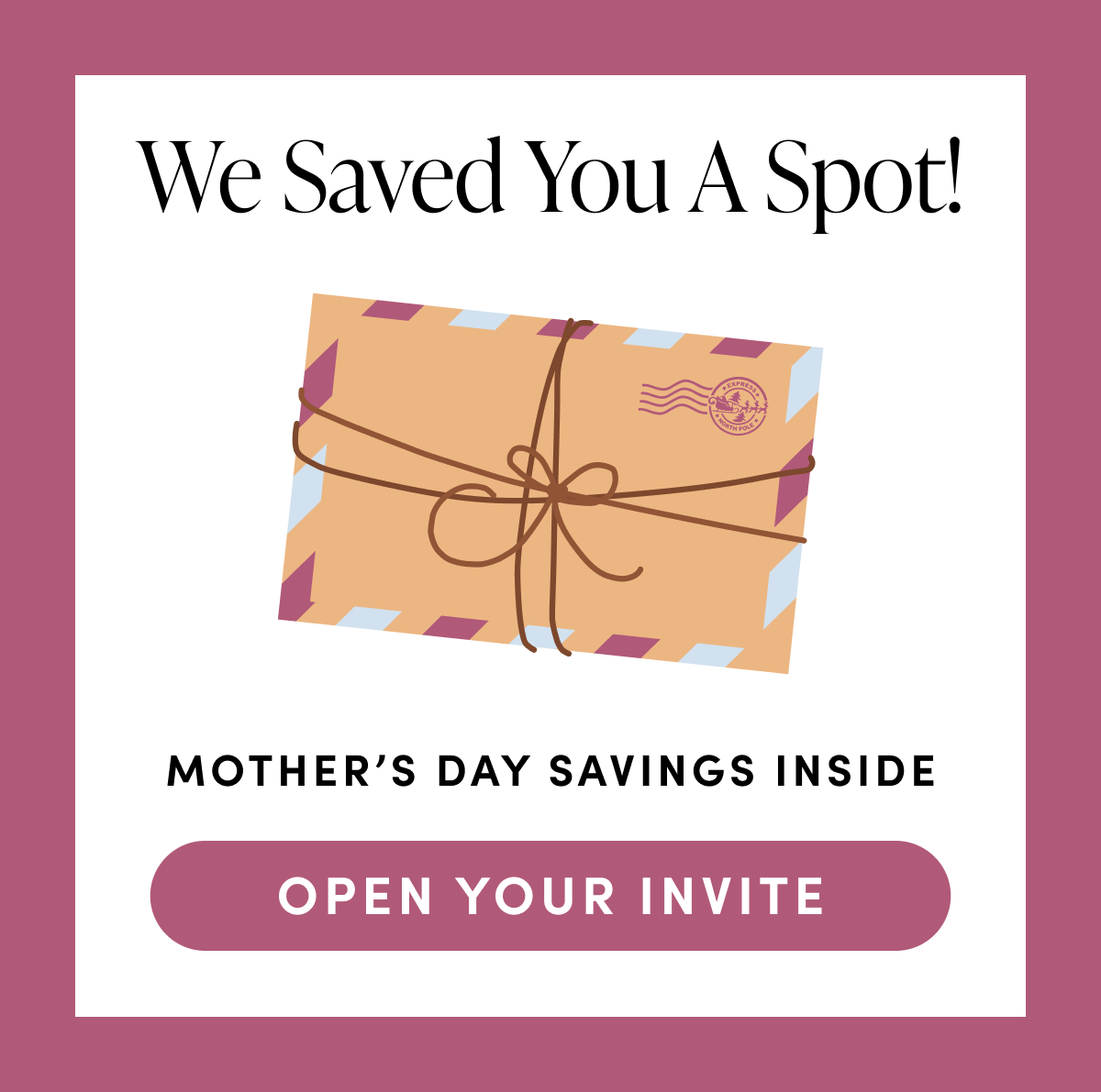 We saved you a spot! Mother's day savings inside | OPEN YOUR INVITE