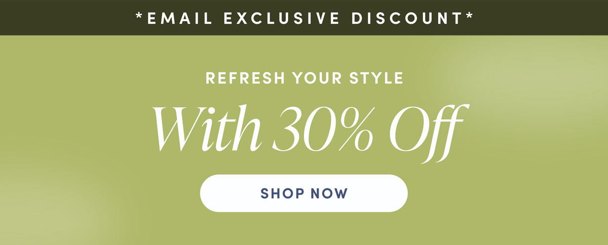 Email Exclusive Discount. Refresh Your Style. With 30% Off. Shop Now.