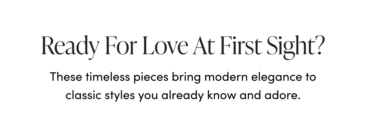 These timeless pieces bring modern elegance to classic styles
