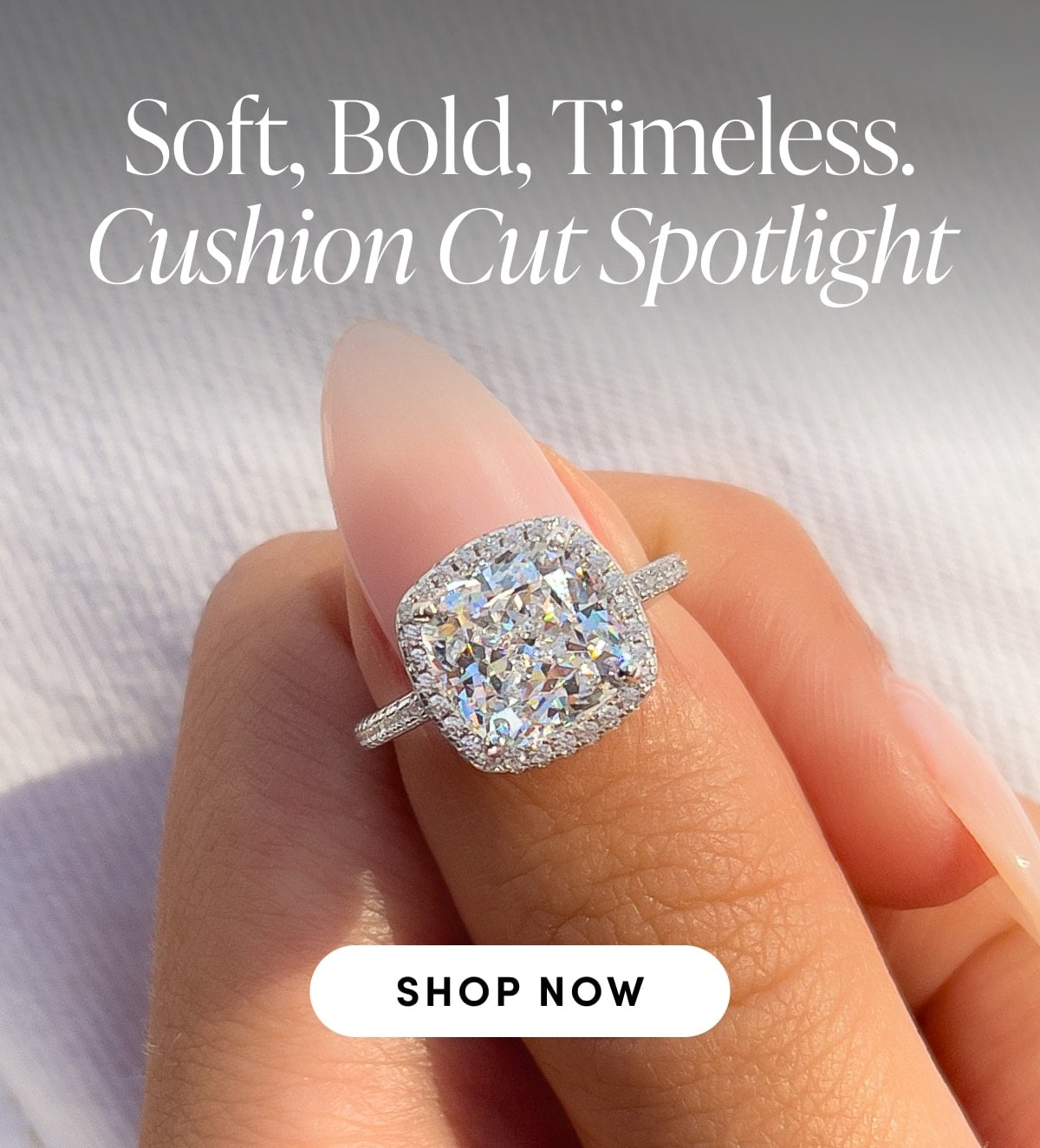 Soft, bold, timeless. Cushion Cut Spotlight. Shop now.