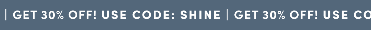 GET 30% OFF! | USE CODE: SHINE