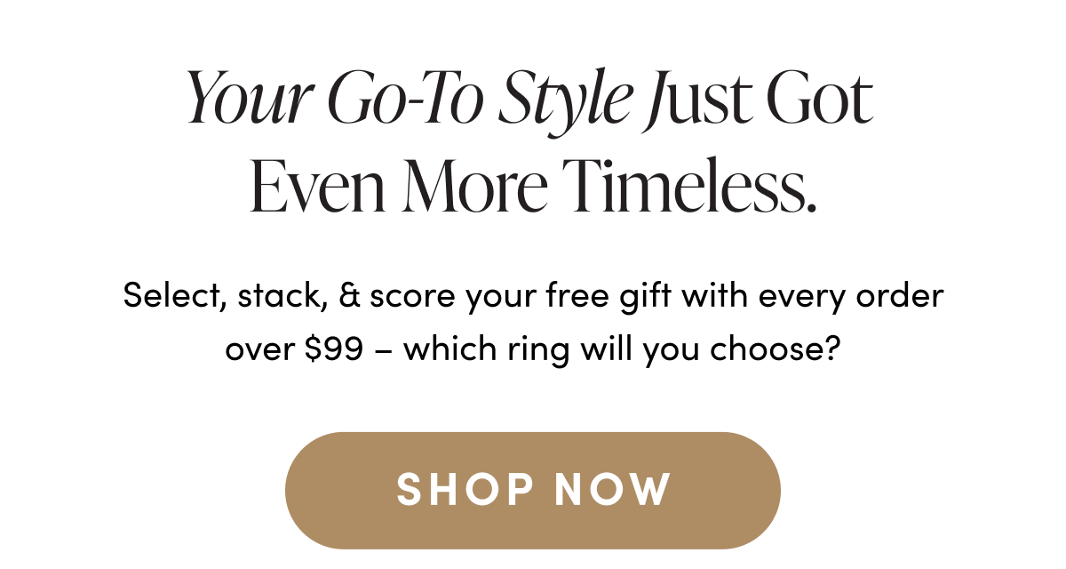Your go-to style just got even more timeless | SHOP NOW