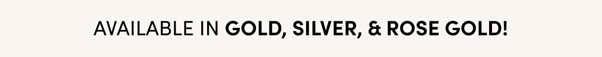 Available In Gold, Silver, & Rose Gold.