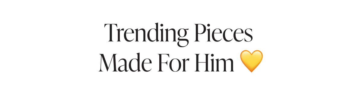 TRENDING PIECES MADE FOR HIM