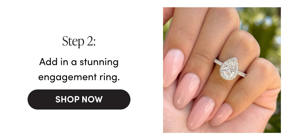 Step 2: Add in a stunning engagement ring | Shop Now