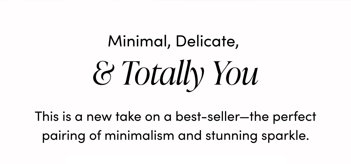 Minimal, Delicate, and Totally You This is a new take on a best-seller—the perfect pairing of minimalism and stunning sparkle.