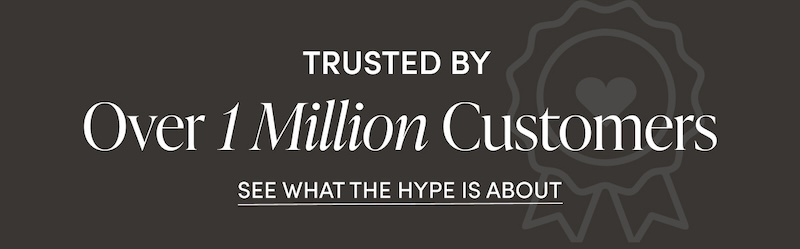 Trusted By Over 1 Million Customers. See What The Hype Is About.