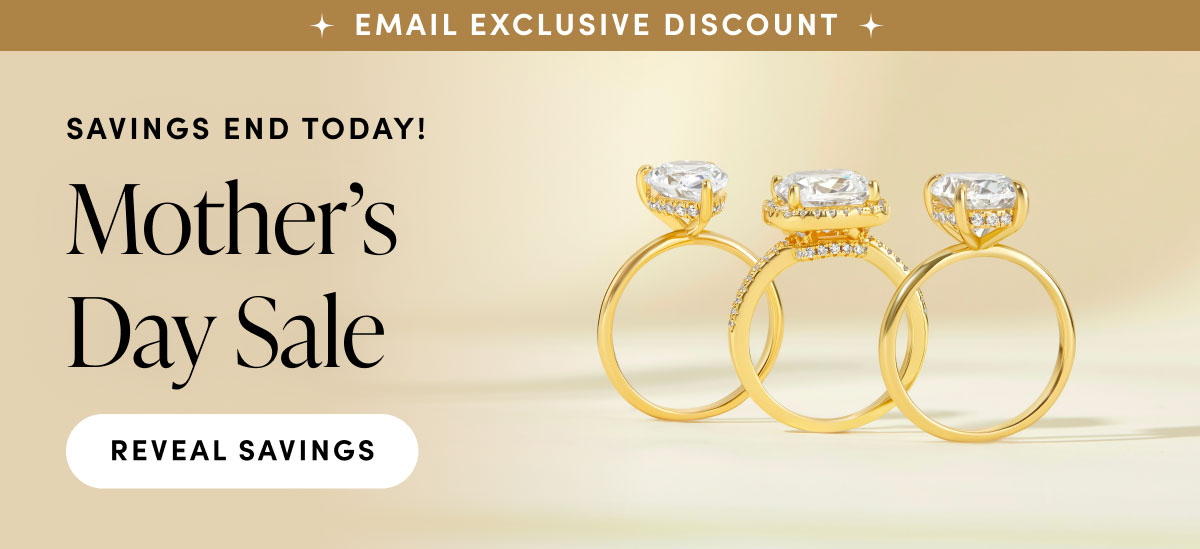 Email Exclusive Discount. Savings end today! Mother's Day Sale. Reveal Savings. 