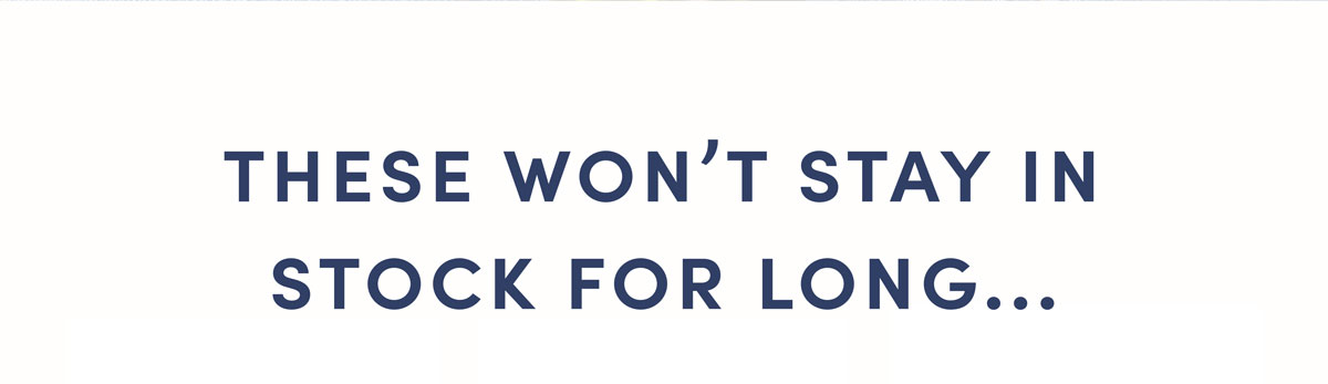 These Won't Stay For Long...