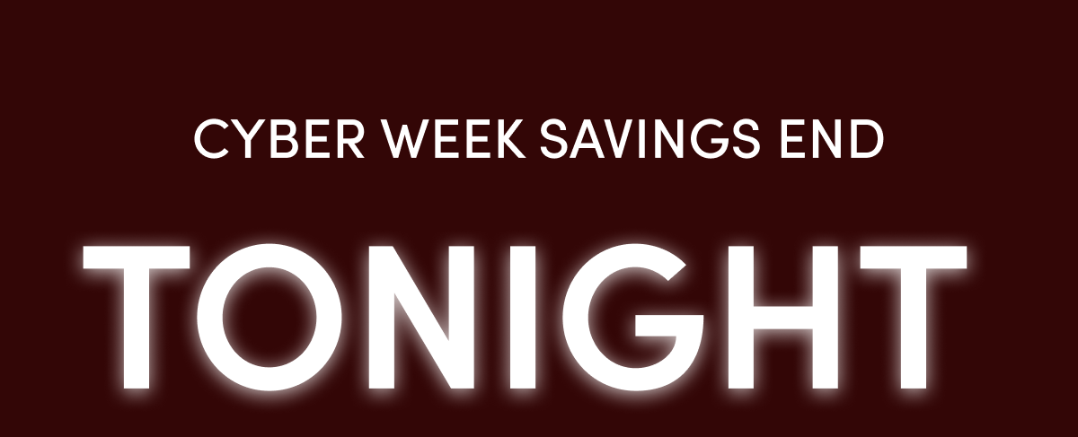 CYBER WEEK SAVINGS END TONIGHT!