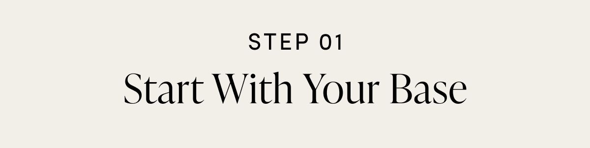 STEP 01 Start With Your Base