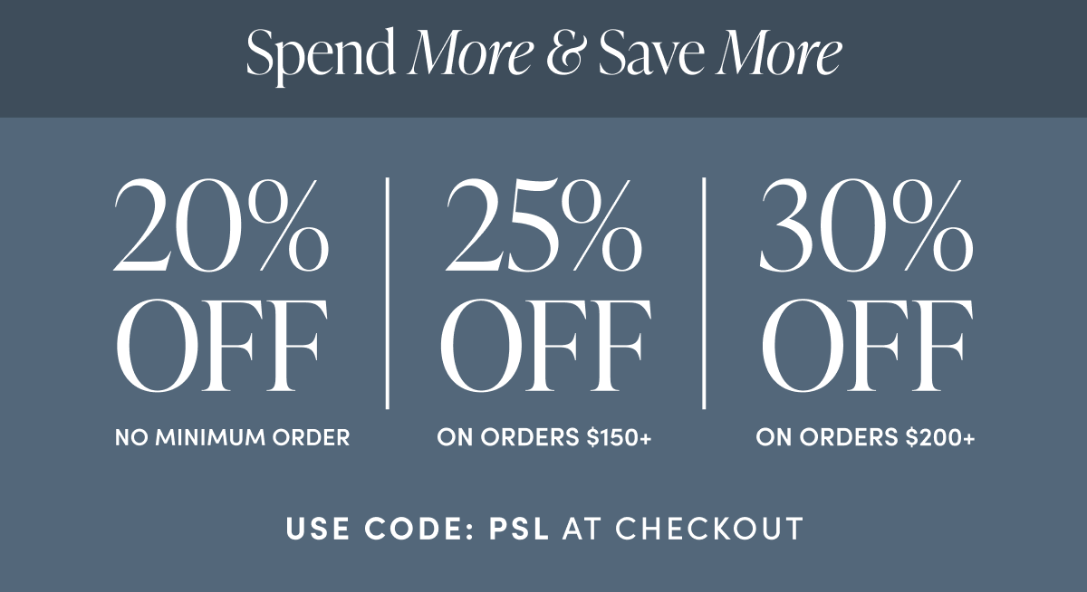 Spend More & Save More | 20% off sitewide | 25% off on orders $150+ | 30% off on orders $200+