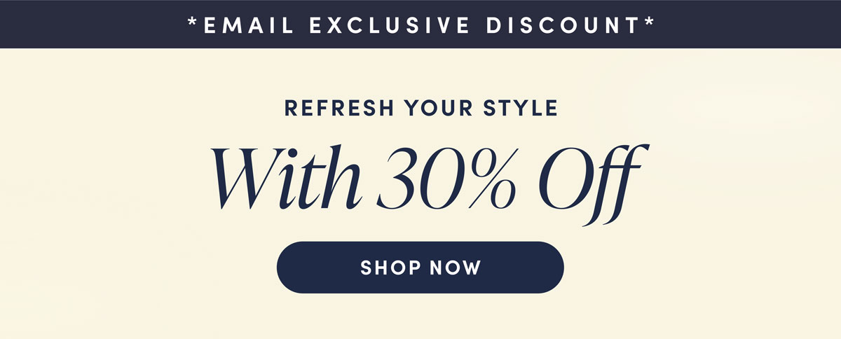 Email Exclusive Discount. Refresh Your Style. With 30% Off. Shop Now.