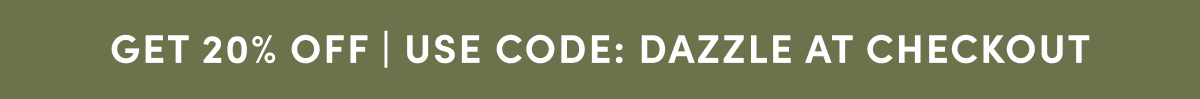 GET 20% OFF | USE CODE: DAZZLE