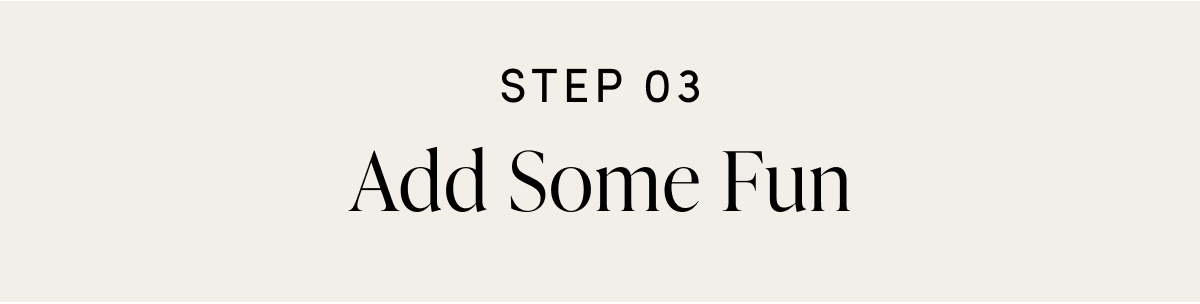 STEP 03 Add Some Fun