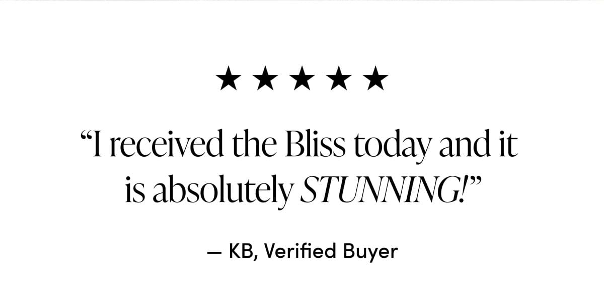 5-star Review: "I received the Bliss today and it is absolutely STUNNING!" from KB, Verified Buyer.
