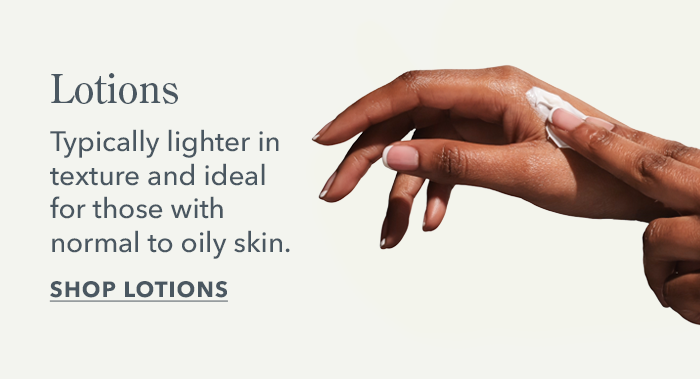 Lotions are typically lighter in texture and ideal for those with normal to oily skin | Shop Lotions 