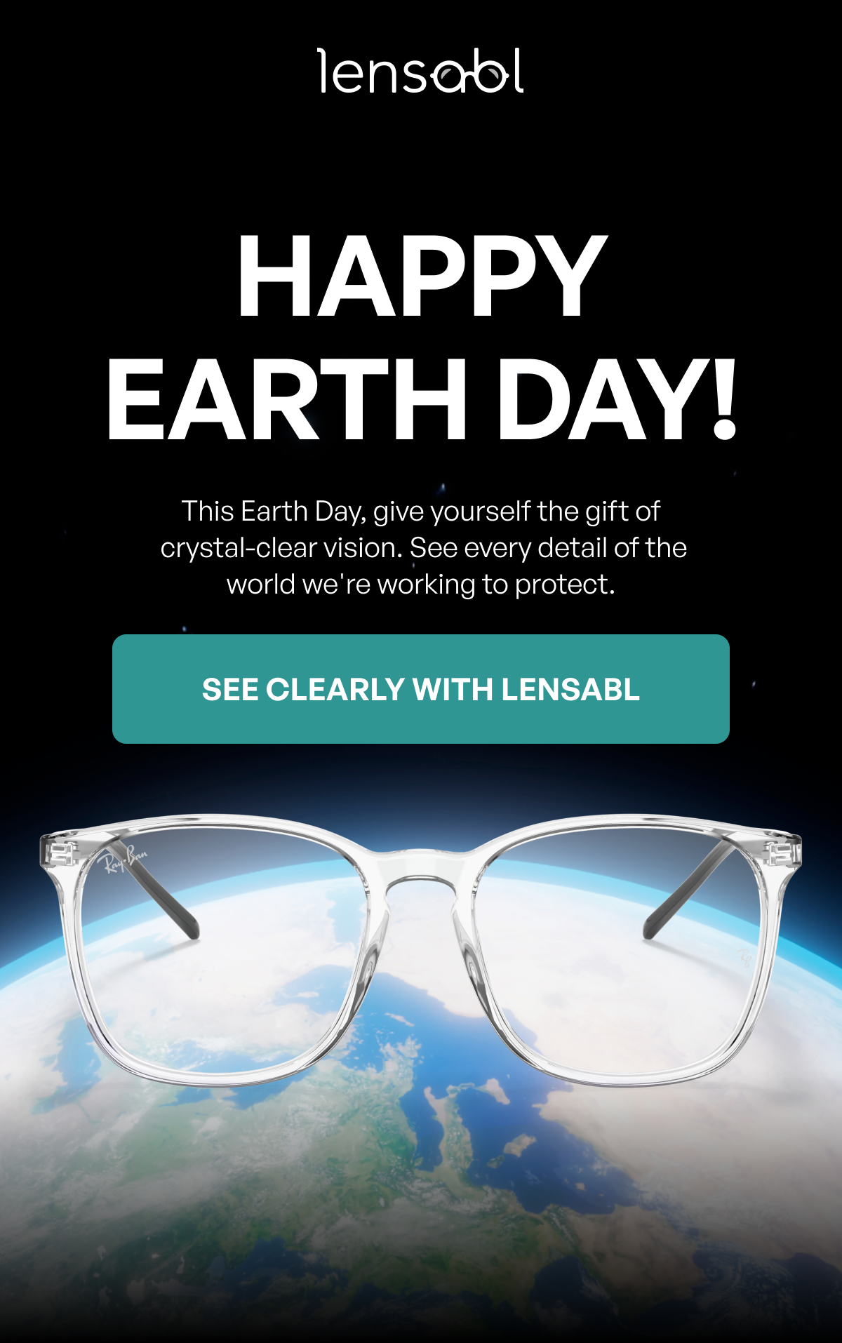 happy
earth day! this earth day, give yourself the gift of crystal-clear vision. see every detail of the world we're working to protect. see clearly with lensabl