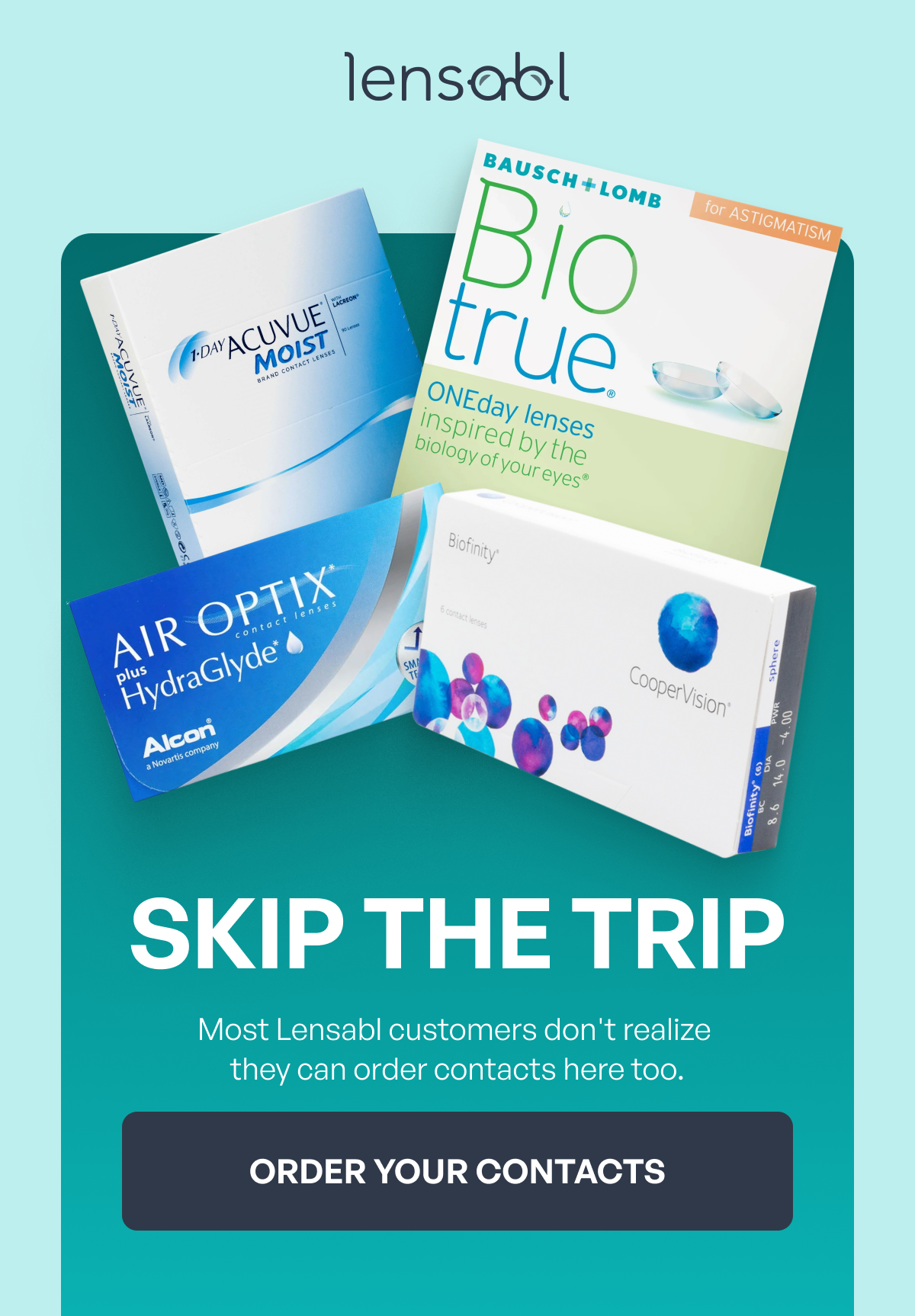skip the trip most lensabl customers don't realize they can order contacts here too. order your contacts