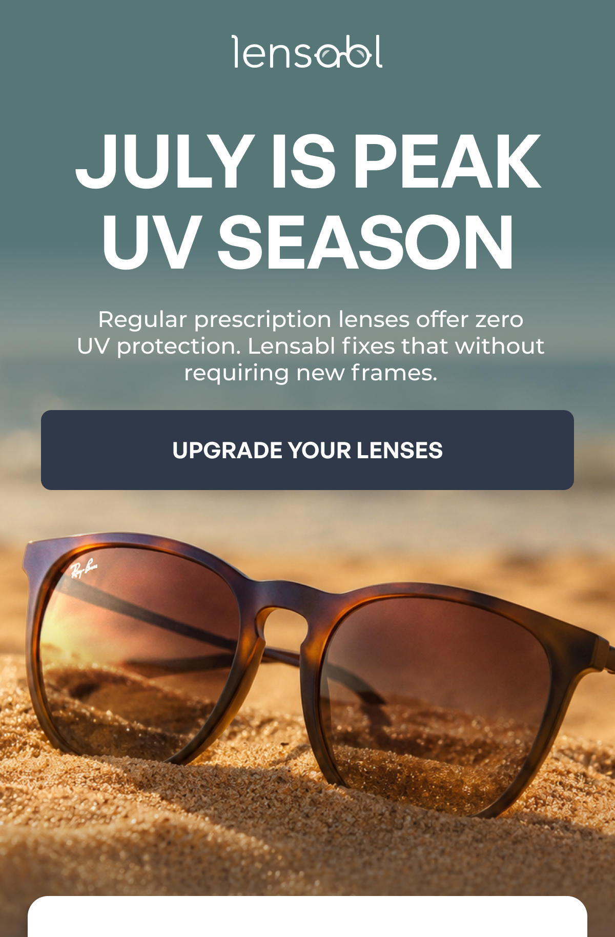july is peak uv season regular prescription lenses offer zero
uv protection. lensabl fixes that without requiring new frames. upgrade your lenses