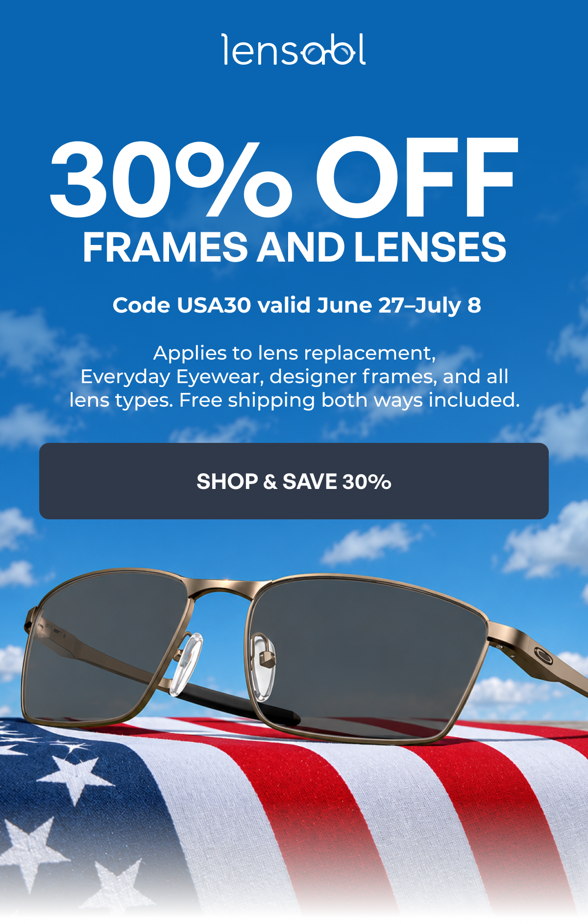 30% off frames and lenses code usa30 valid june 27–july 8 applies to lens replacement,
everyday eyewear, designer frames, and all lens types. free shipping both ways included. shop & save 30%