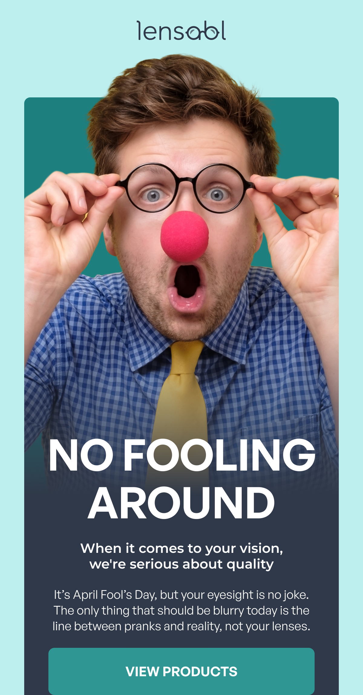 no fooling around when it comes to your vision, we're serious about quality it’s april fool’s day, but your eyesight is no joke. the only thing that should be blurry today is the line between pranks and reality, not your lenses. view products