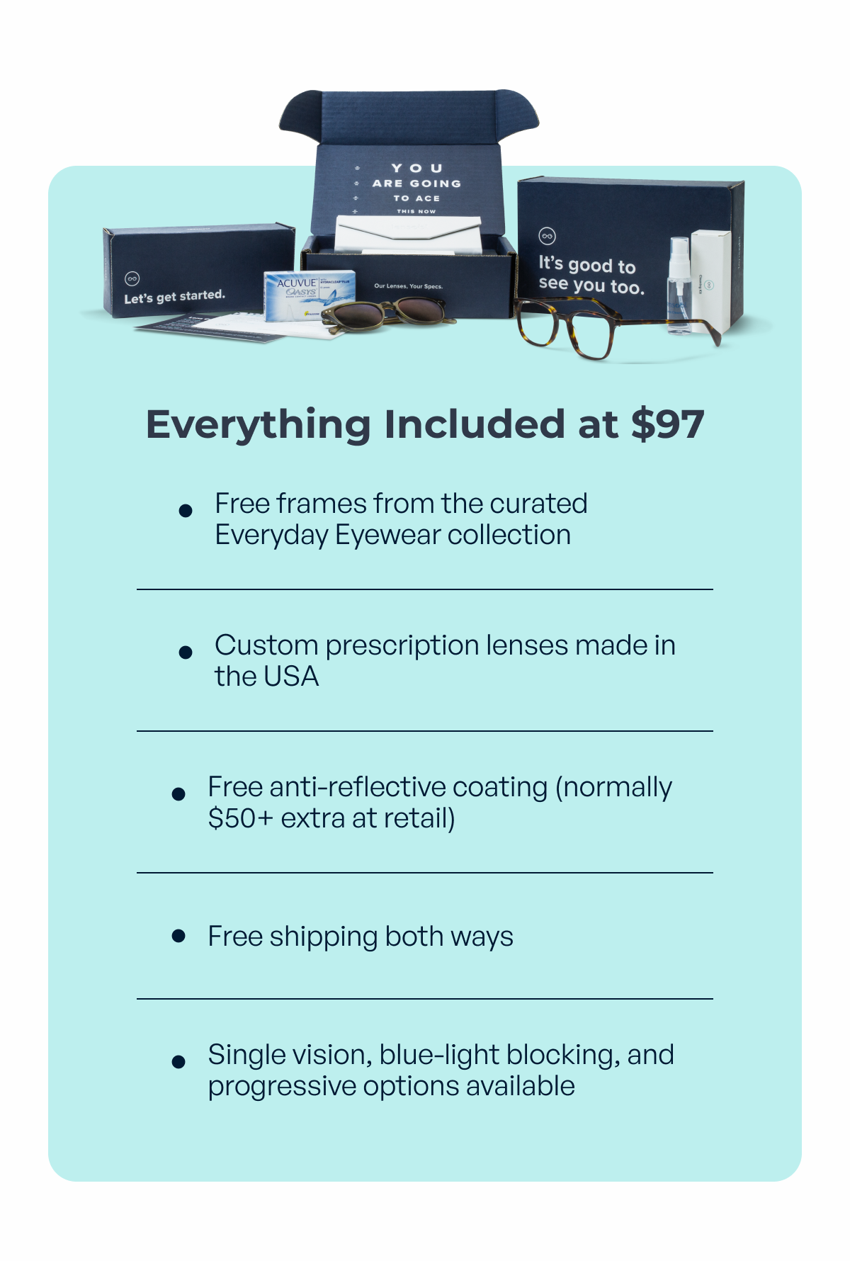 everything included at $97 free frames from the curated everyday eyewear collection custom prescription lenses made in the usa free anti-reflective coating (normally $50+ extra at retail) free shipping both ways single vision, blue-light blocking, and progressive options available