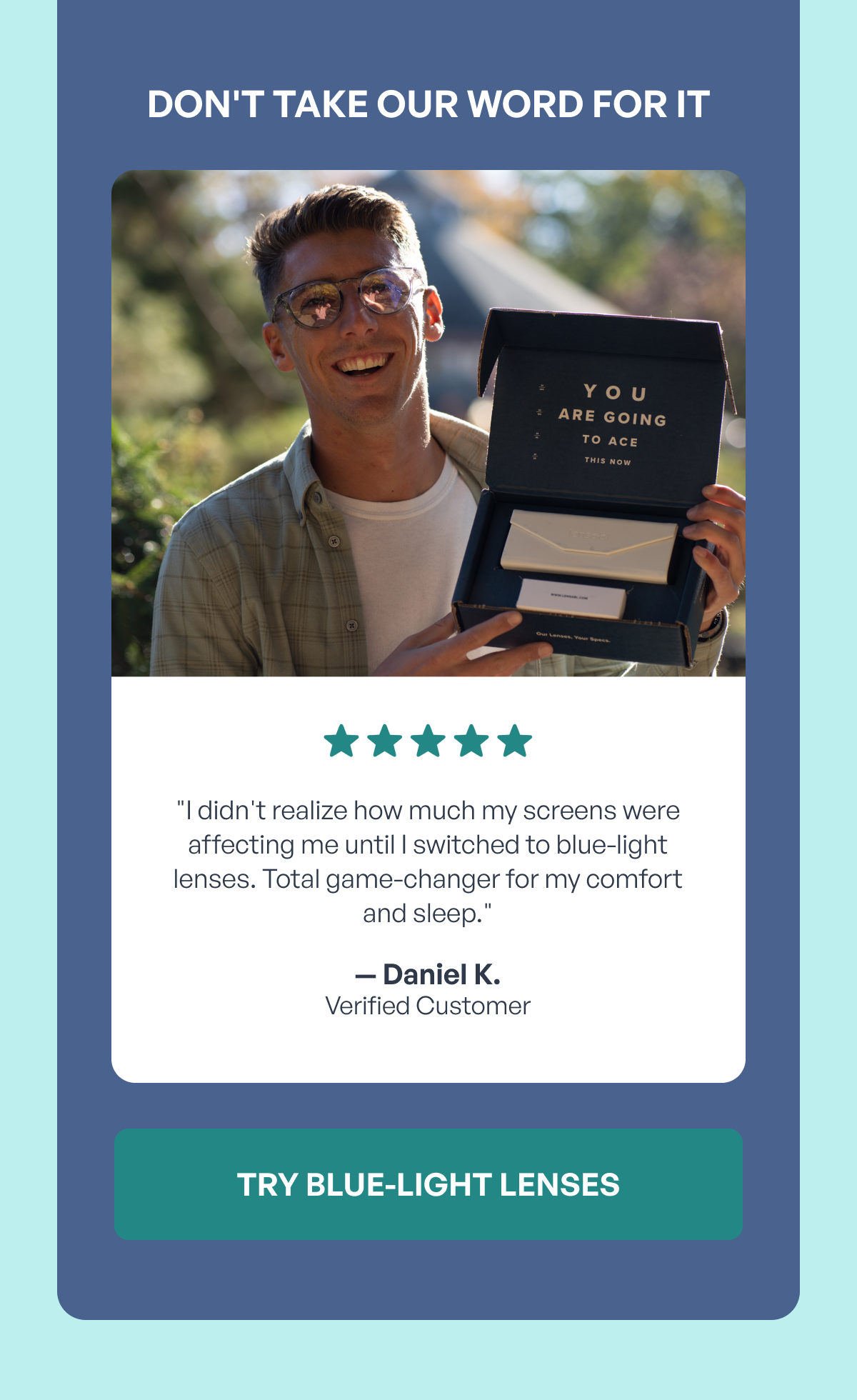 don't take our word for it try blue-light lenses ⭐️ ⭐ ️⭐️ ⭐️ ⭐️ "i didn't realize how much my screens were affecting me until i switched to blue-light lenses. total game-changer for my comfort and sleep." — daniel k.
verified customer