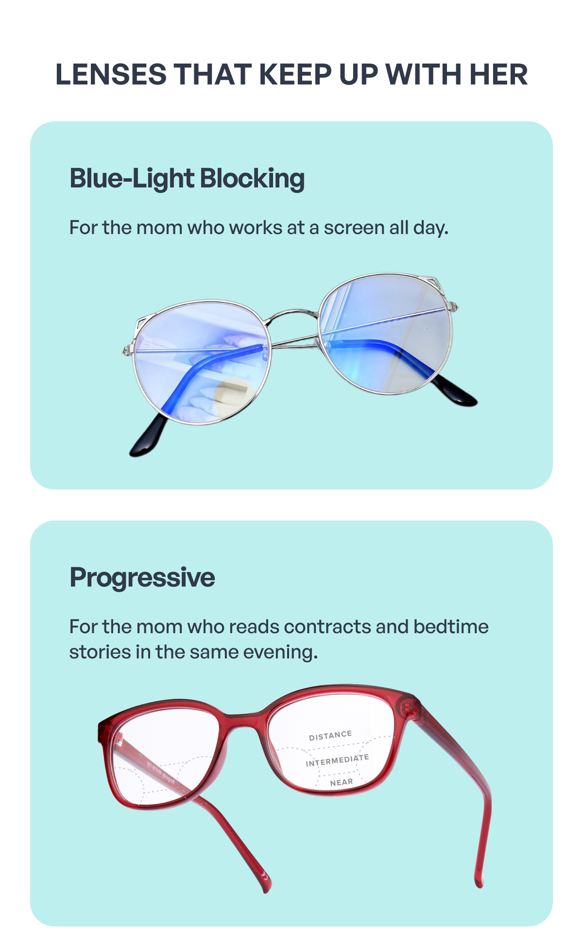 lenses that keep up with her blue-light blocking for the mom who works at a screen all day. progressive for the mom who reads contracts and bedtime stories in the same evening.
