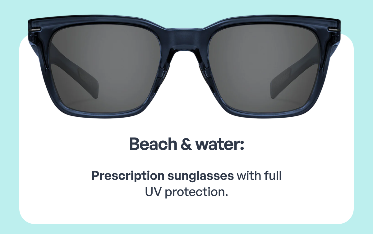 beach & water: prescription sunglasses with full
uv protection.