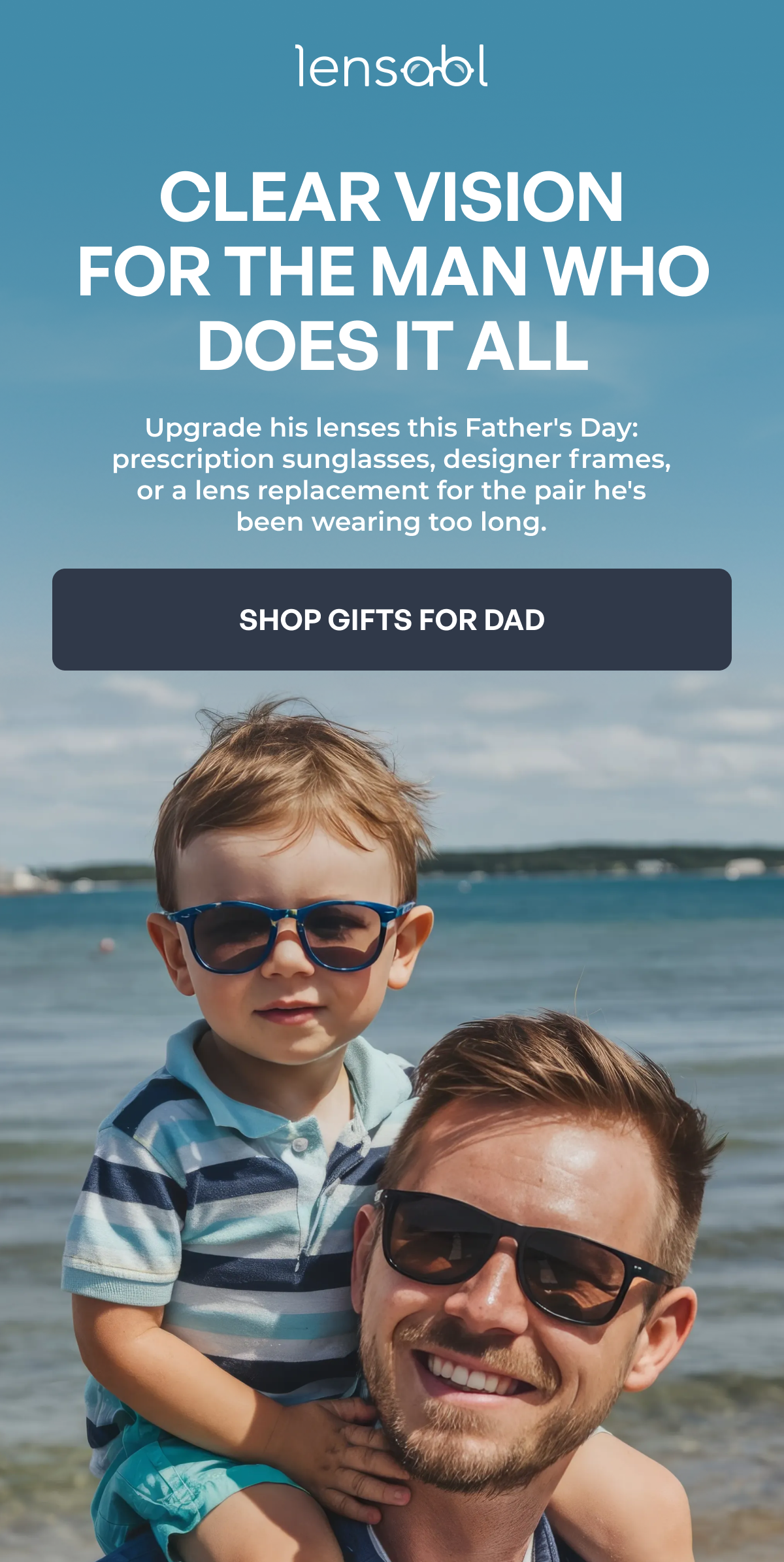 clear vision
for the man who does it all upgrade his lenses this father's day:
prescription sunglasses, designer frames,
or a lens replacement for the pair he's
been wearing too long. shop gifts for dad