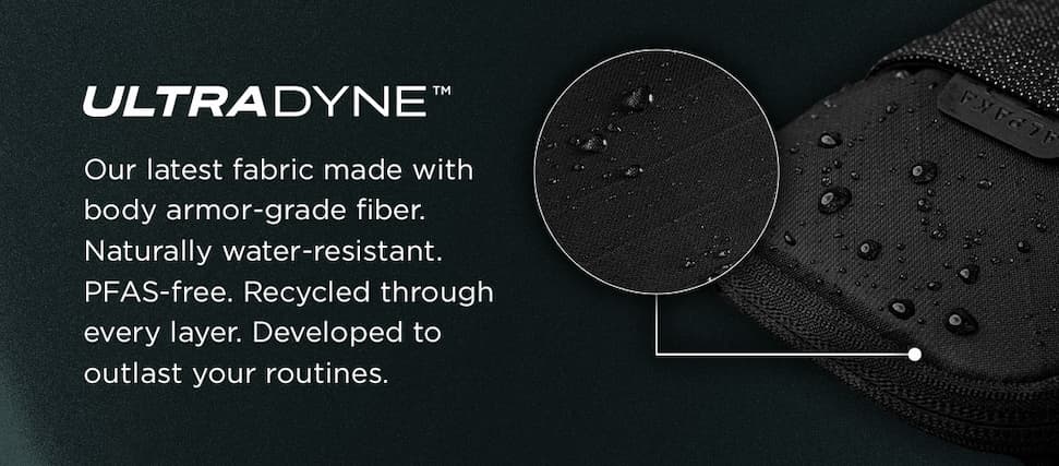 ULTRADYNE™ Our latest fabric, engineered with body armor-grade fiber. Naturally water-resistant. PFAS-free. Recycled through every layer. Developed to outlast your routines.