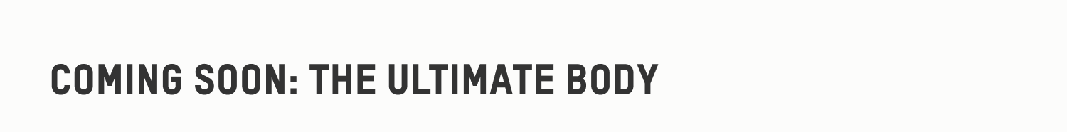 COMING SOON: THE ULTIMATE BODY