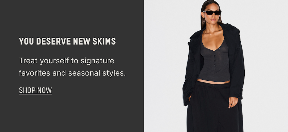 YOU DESERVE NEW SKIMS
