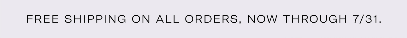 FREE SHIPPING ON ALL ORDERS, NOW THROUGH 7/31.