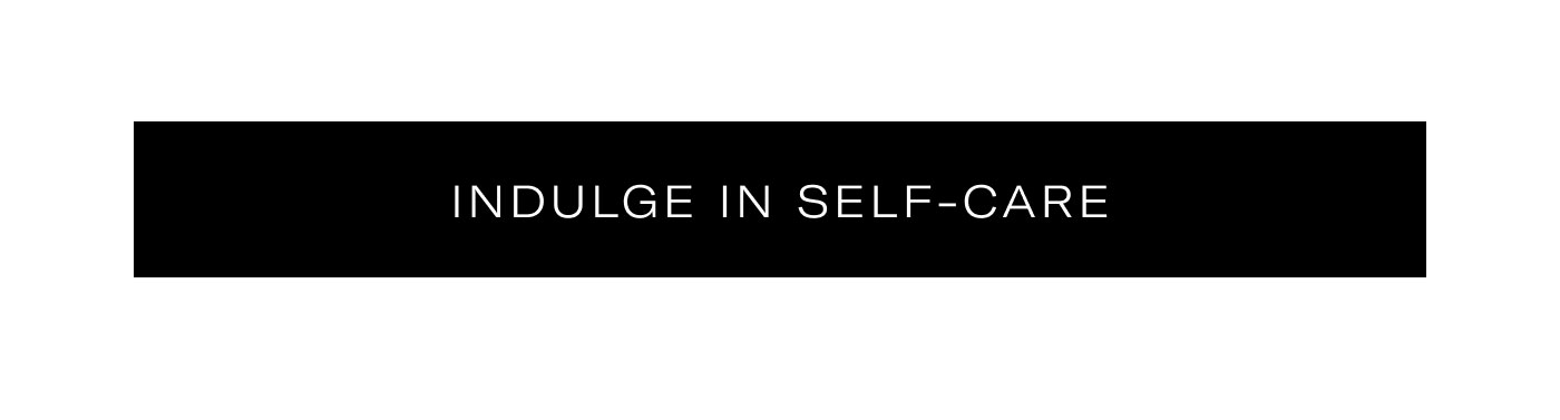 INDULGE IN SELF-CARE