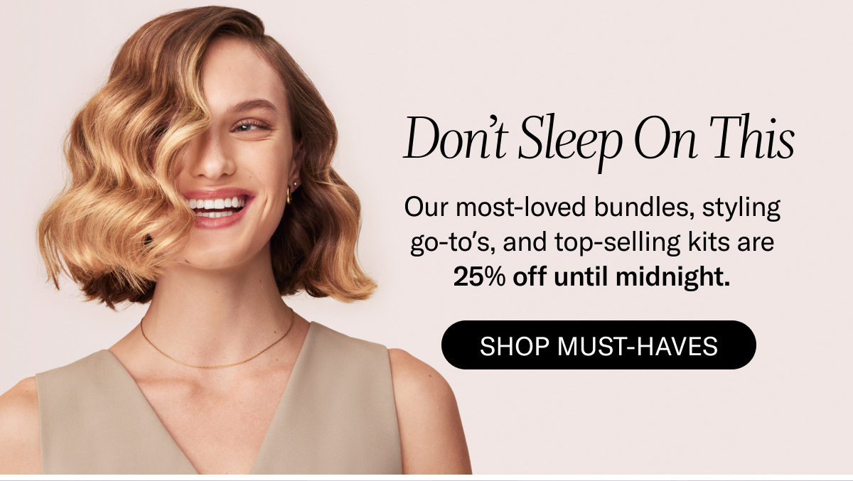 Don't Sleep On This | Our most-loved bundles, styling go-to's, and top-selling kits are 25% off until midnight. Shop Must-Haves