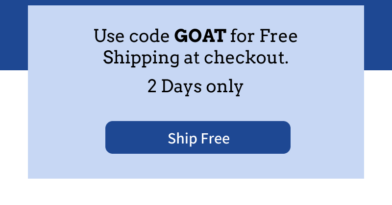 Use code GOAT for Free Shipping at checkout 2 Days only