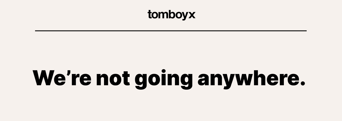 We're not going anywhere.