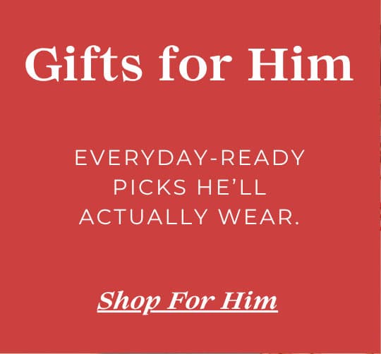 Gifts for Him - Everyday-Ready Picks He'll Actually Wear.