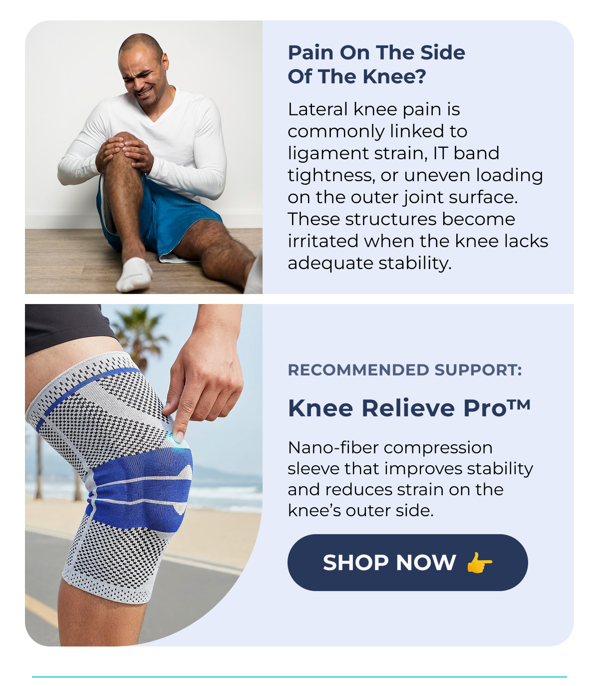 Pain on the Side of the Knee? (XXXXXX) Lateral knee pain is commonly linked to ligament strain, IT band tightness, or uneven loading on the outer joint surface. These structures become irritated when the knee lacks adequate stability. Recommended Support: Knee Relieve Pro™ Nano-fiber compression sleeve that improves stability and reduces strain on the knee's outer side. Shop Now