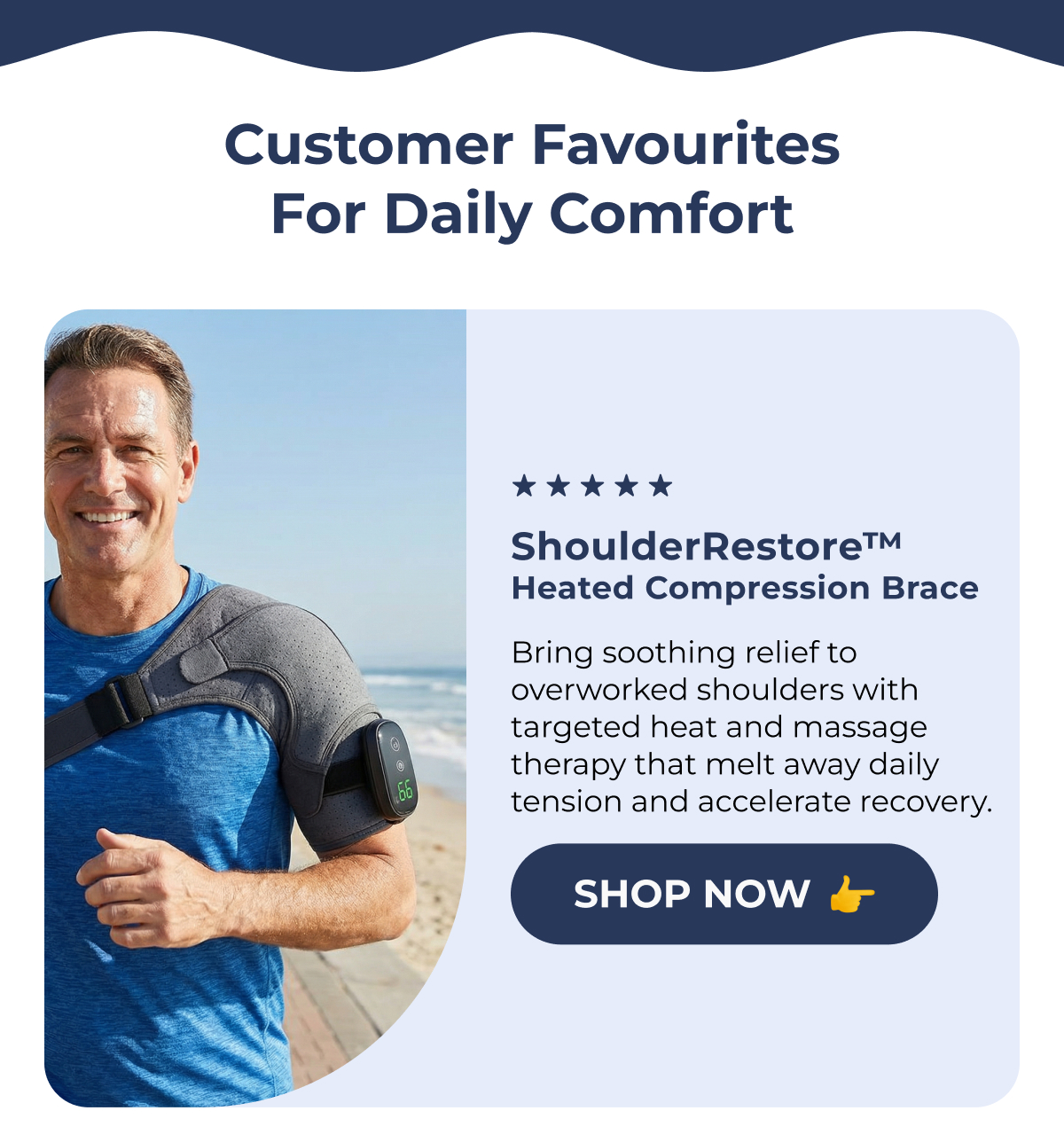 Customer Favourites for Daily Comfort ShoulderRestore™ Heated Compression Brace Bring soothing relief to overworked shoulders with targeted heat and massage therapy that melt away daily tension and accelerate recovery. Shop Now