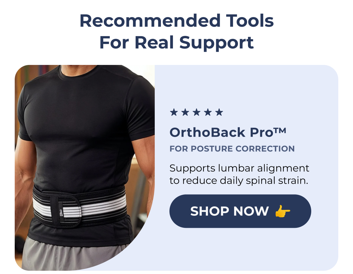 Recommended Tools for Real Support (552) OrthoBack Pro™ For Posture Correction Supports lumbar alignment to reduce daily spinal strain. Shop Now