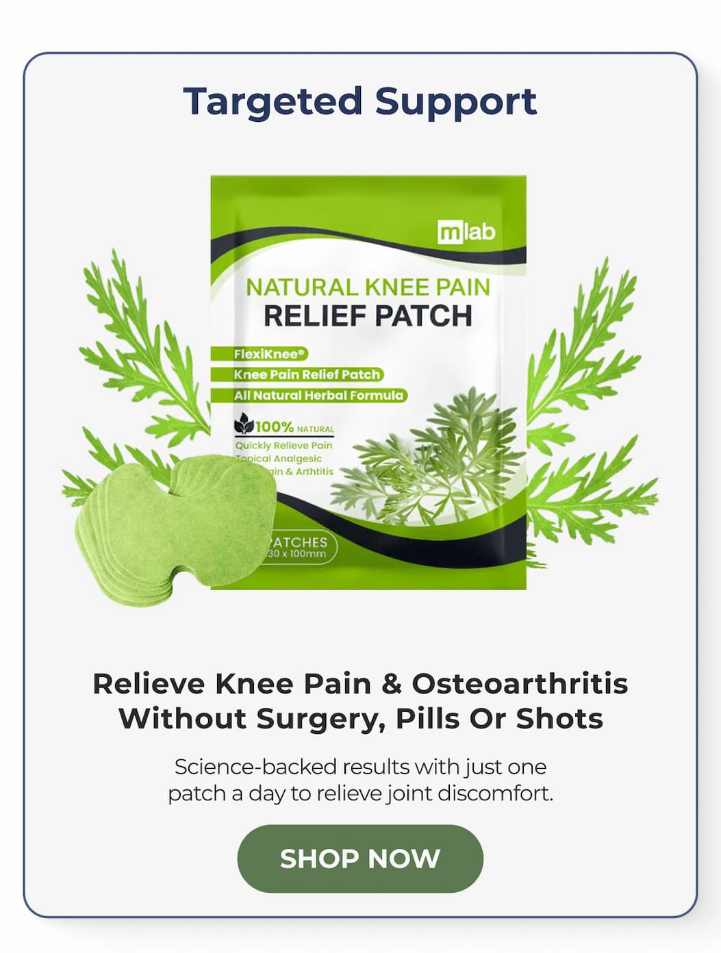 Targeted Support Relieve Knee Pain & Osteoarthritis Without Surgery, Pills Or Shots Science-backed results with just one patch a day to relieve joint discomfort. Shop Now 