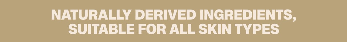 Naturally derived ingredients, suitable for all skin types 