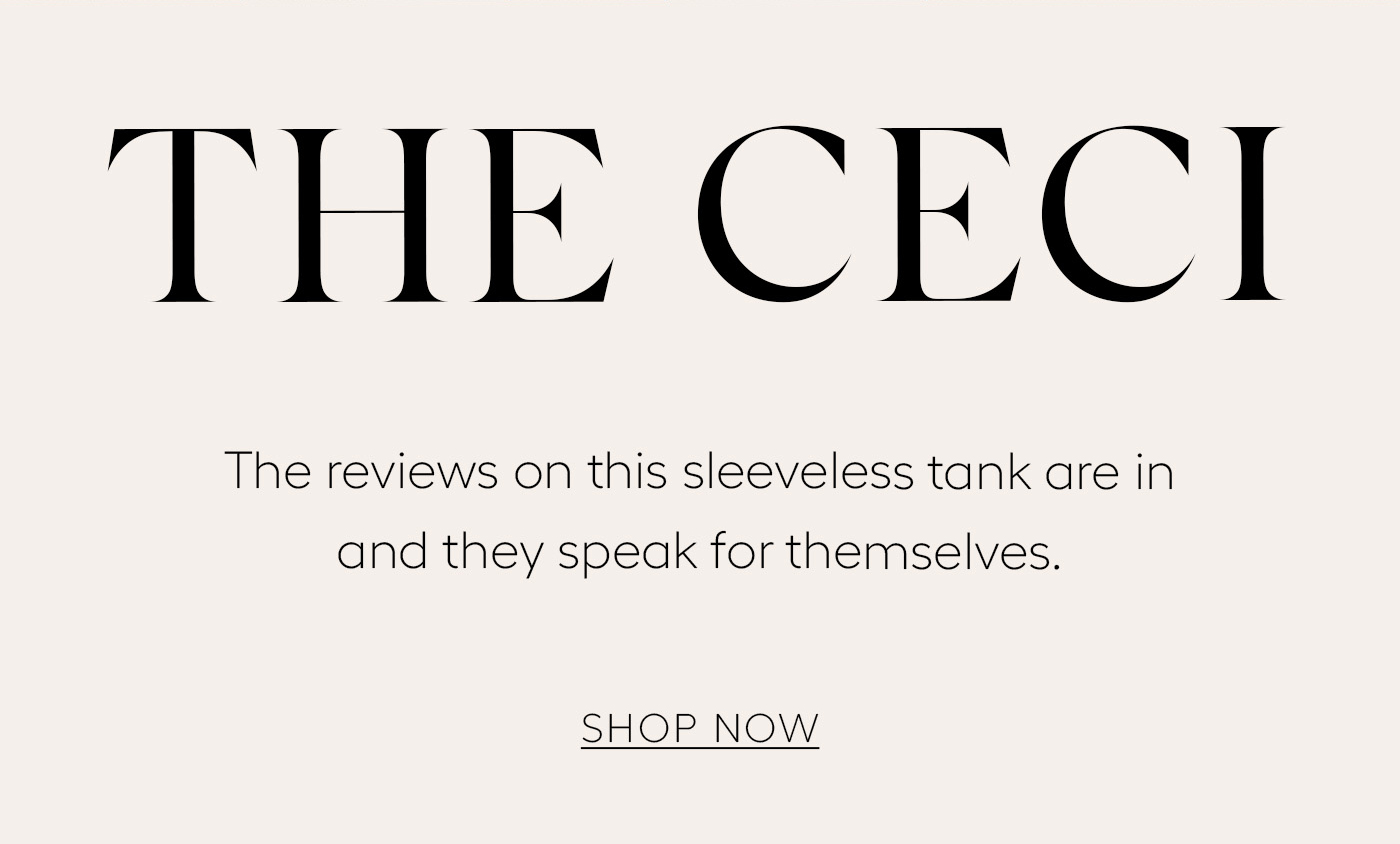 The Ceci&nbsp;  The reviews on this sleeveless tank are in and they speak for themselves.&nbsp;  SHOP NOW