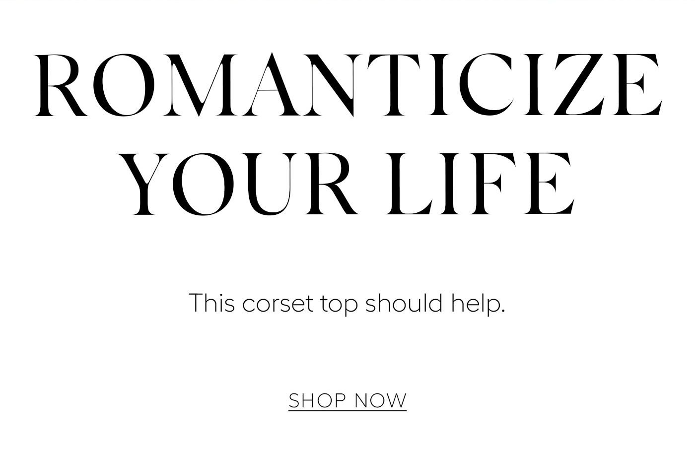 Romanticize Your Life  This corset top should help.&nbsp;SHOP NOW