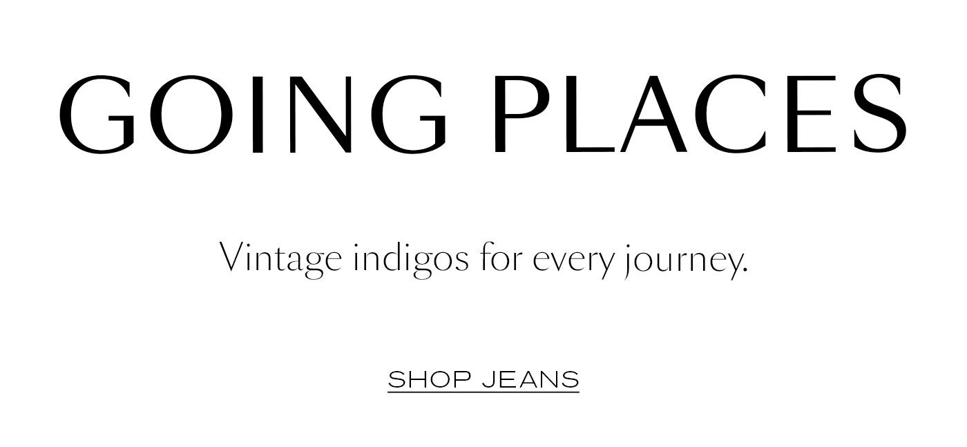 Going Places  Vintage indigos for every journey.&nbsp;  SHOP JEANS