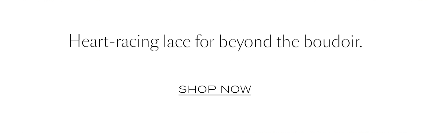 Heart-racing lace for beyond the boudoir.&nbsp;  SHOP NOW