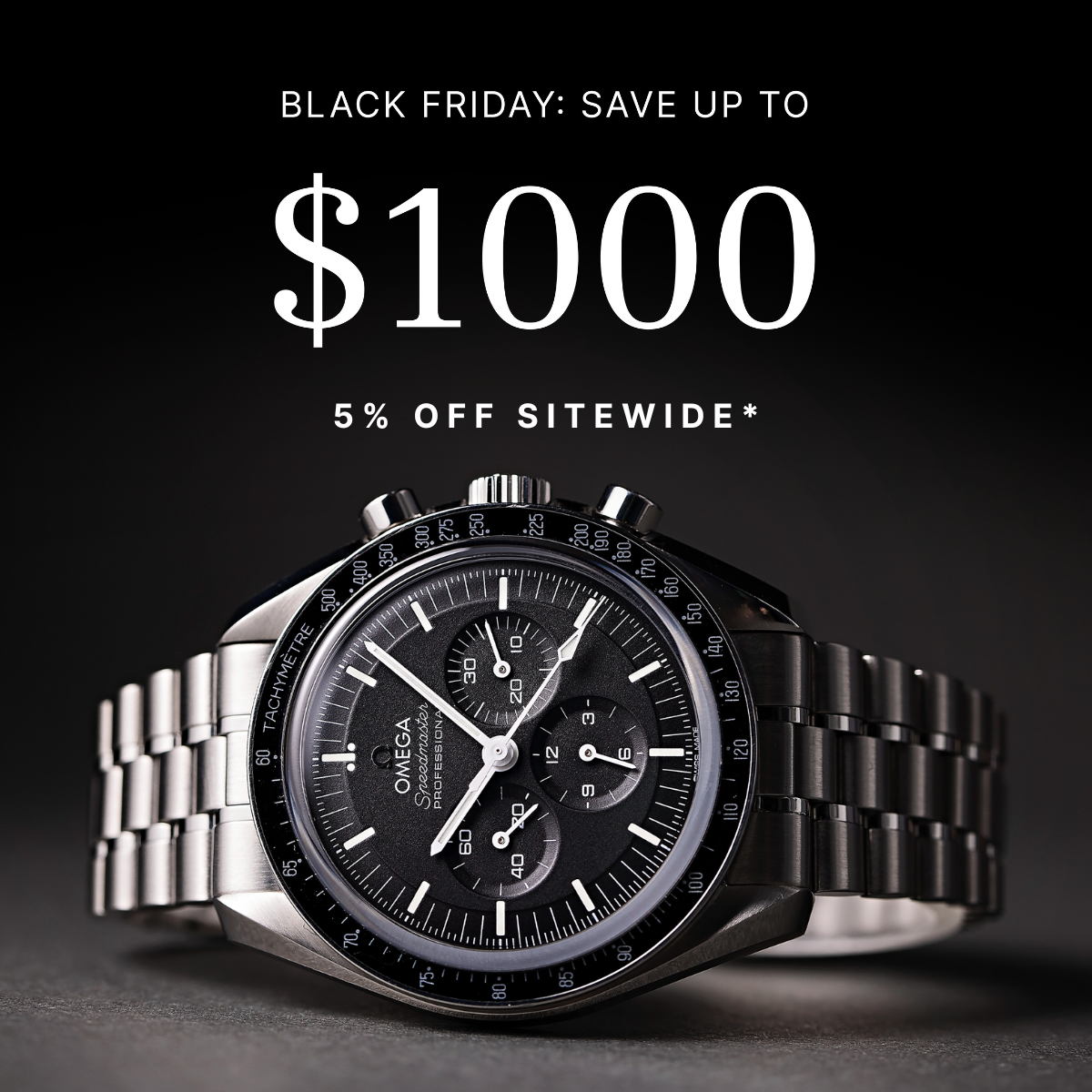 BLACK FRIDAY: SAVE UP TO $1000, 5% OFF SITEWIDE*